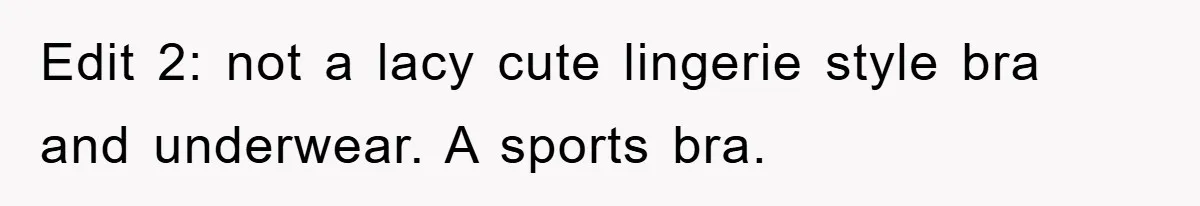 Edit 2: not a lacy cute lingerie style bra and underwear. A sports bra.