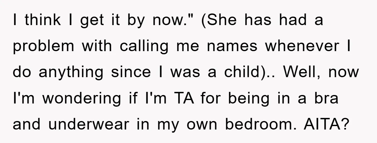 I think I get it by now." (She has had a problem with calling me names whenever I do anything since I was a child).. Well, now I'm wondering if...
