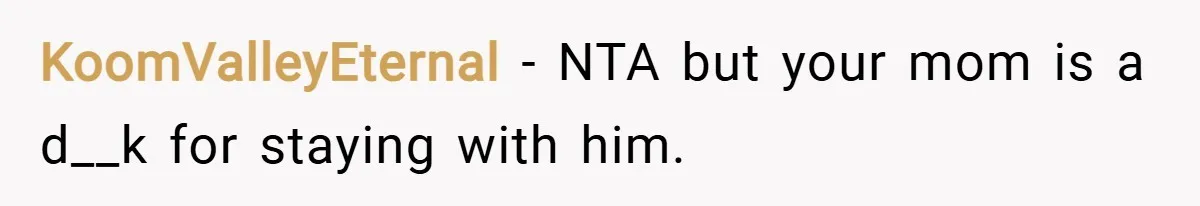 KoomValleyEternal − NTA but your mom is a d__k for staying with him.
