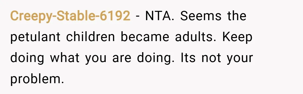 Creepy-Stable-6192 − NTA. Seems the petulant children became adults. Keep doing what you are doing. Its not your problem.