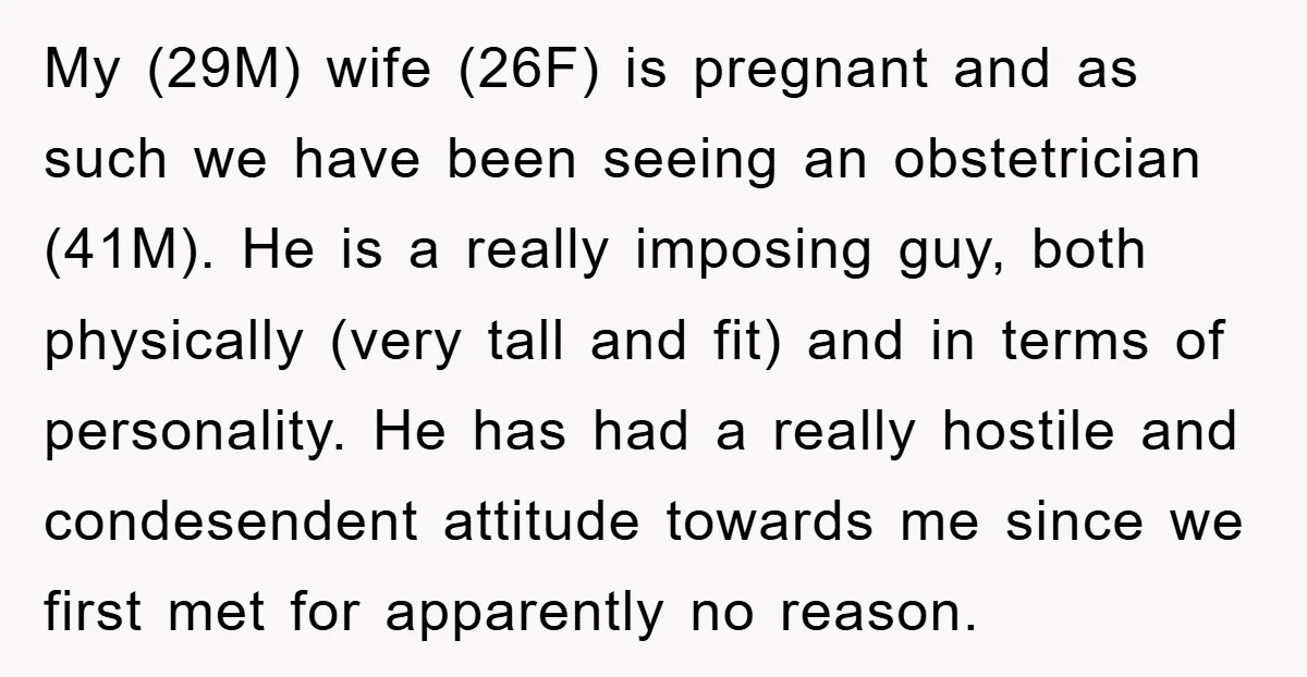 My (29M) wife (26F) is pregnant and as such we have been seeing an obstetrician (41M). He is a really imposing guy, both physically (very tall and fit) and in...