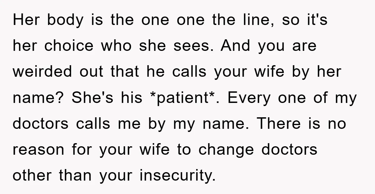 Her body is the one one the line, so it's her choice who she sees. And you are weirded out that he calls your wife by her name? She's his...