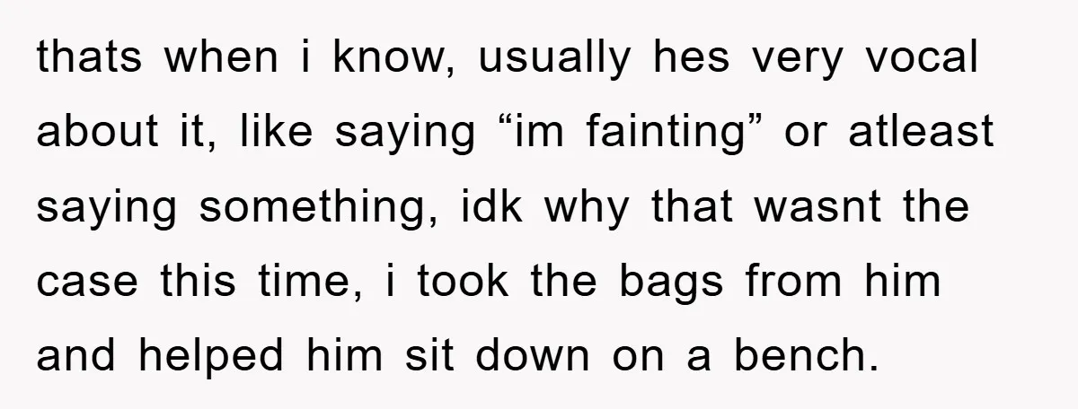 thats when i know, usually hes very vocal about it, like saying “im fainting” or atleast saying something, idk why that wasnt the case this time, i took the bags...