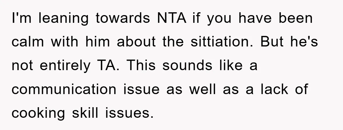 I'm leaning towards NTA if you have been calm with him about the sittiation. But he's not entirely TA. This sounds like a communication issue as well as a lack...