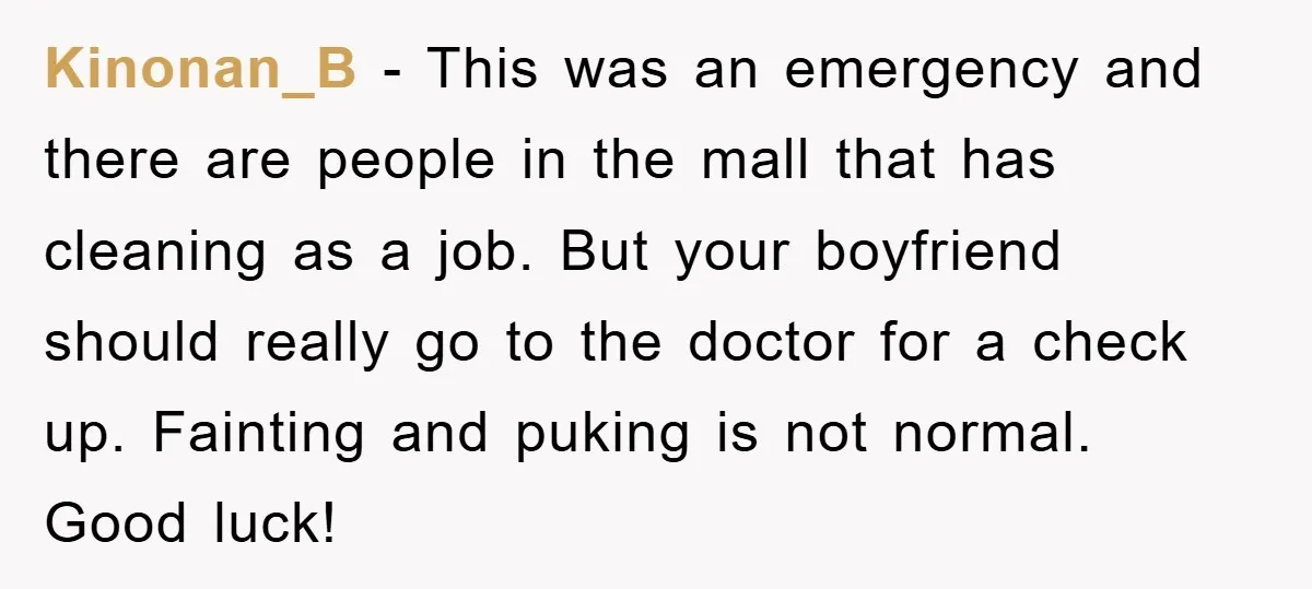 Kinonan_B − This was an emergency and there are people in the mall that has cleaning as a job. But your boyfriend should really go to the doctor for a...