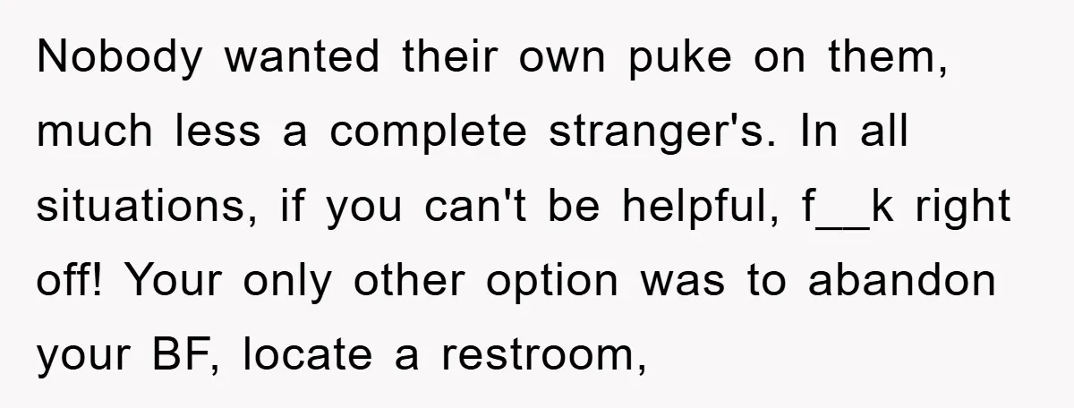 Nobody wanted their own puke on them, much less a complete stranger's. In all situations, if you can't be helpful, f__k right off! Your only other option was to abandon...