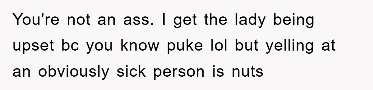 You're not an ass. I get the lady being upset bc you know puke lol but yelling at an obviously sick person is nuts