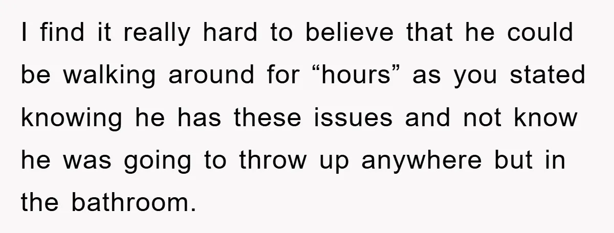 I find it really hard to believe that he could be walking around for “hours” as you stated knowing he has these issues and not know he was going to...