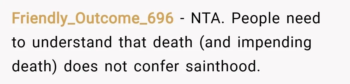 Friendly_Outcome_696 − NTA. People need to understand that death (and impending death) does not confer sainthood.