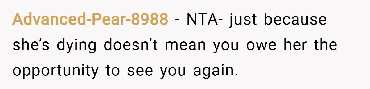 Advanced-Pear-8988 − NTA- just because she’s dying doesn’t mean you owe her the opportunity to see you again.