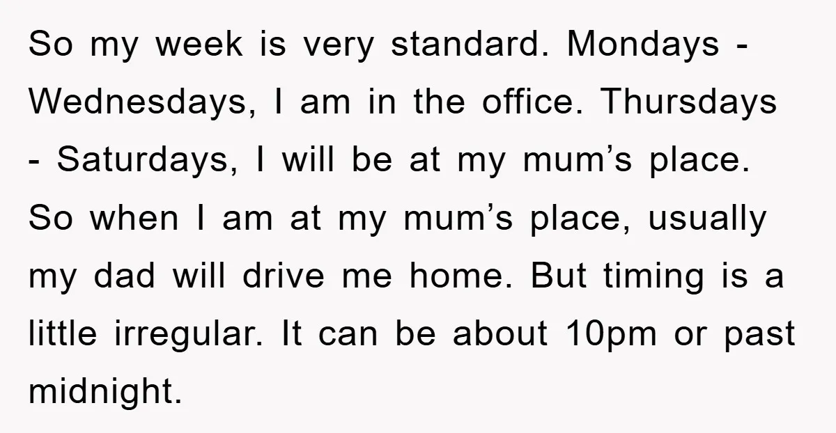 So my week is very standard. Mondays - Wednesdays, I am in the office. Thursdays - Saturdays, I will be at my mum’s place. So when I am at my...