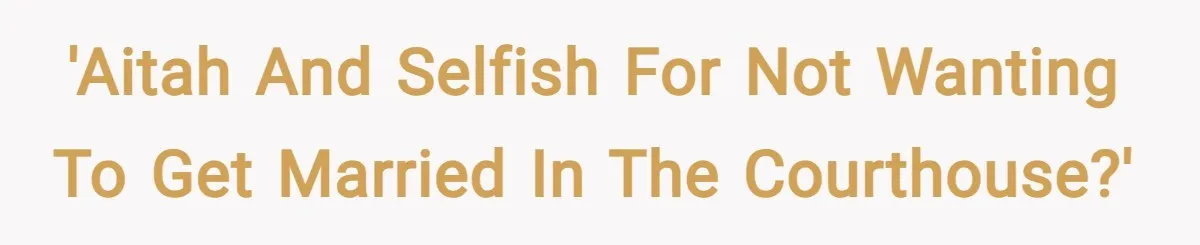'AITAH and selfish for not wanting to get married in the courthouse?'
