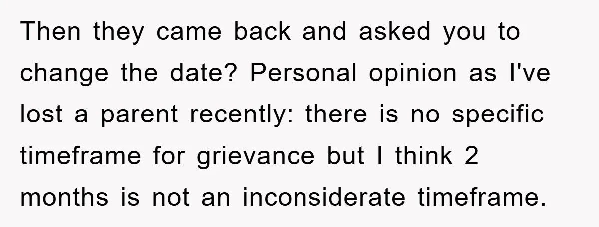 Then they came back and asked you to change the date? Personal opinion as I've lost a parent recently: there is no specific timeframe for grievance but I think 2...