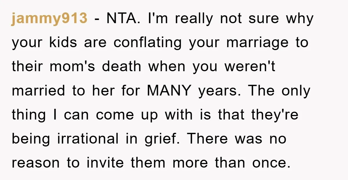 jammy913 - NTA. I'm really not sure why your kids are conflating your marriage to their mom's death when you weren't married to her for MANY years. The only thing...