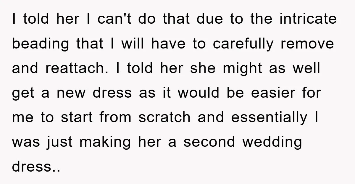I told her I can't do that due to the intricate beading that I will have to carefully remove and reattach. I told her she might as well get a...
