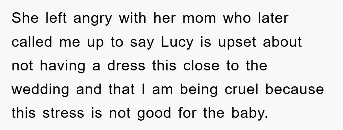 She left angry with her mom who later called me up to say Lucy is upset about not having a dress this close to the wedding and that I am...