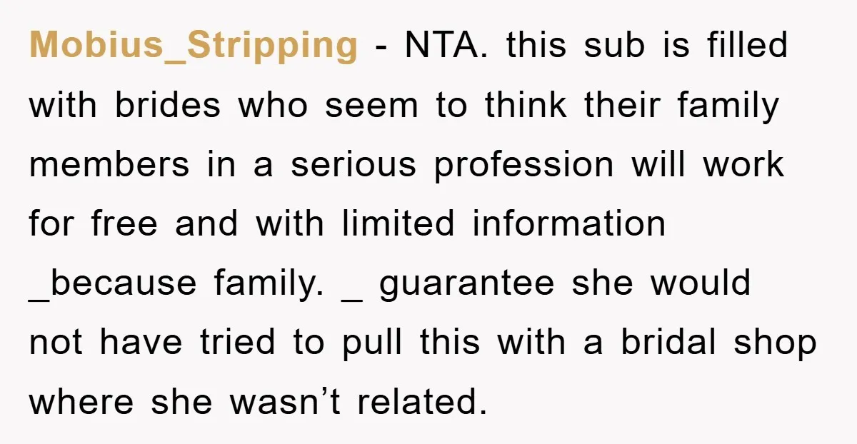 Mobius_Stripping − NTA. this sub is filled with brides who seem to think their family members in a serious profession will work for free and with limited information _because family....