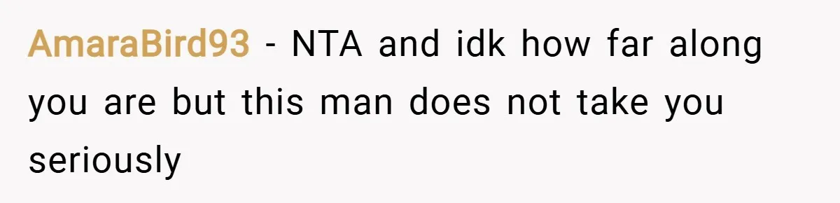 AmaraBird93 − NTA and idk how far along you are but this man does not take you seriously