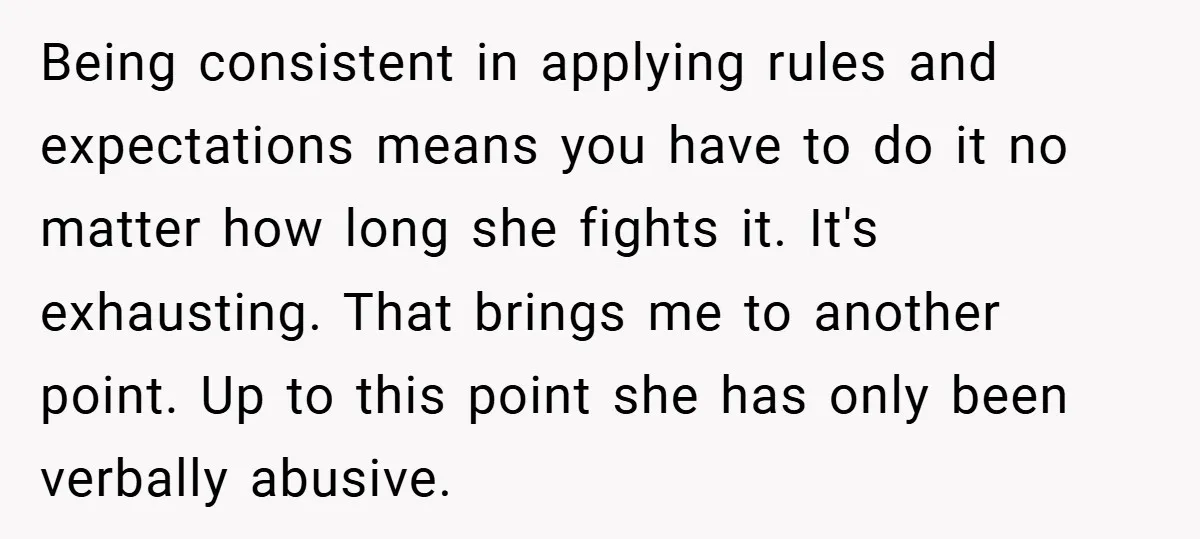 Being consistent in applying rules and expectations means you have to do it no matter how long she fights it. It's exhausting. That brings me to another point. Up to...