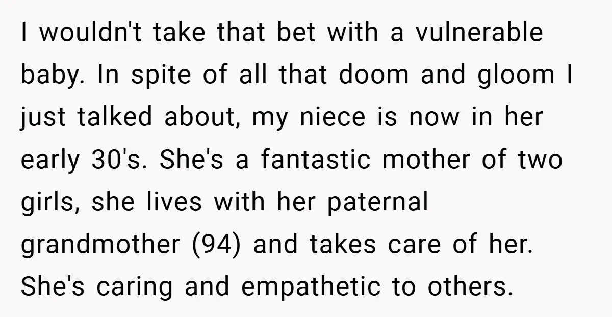 I wouldn't take that bet with a vulnerable baby. In spite of all that doom and gloom I just talked about, my niece is now in her early 30's. She's...