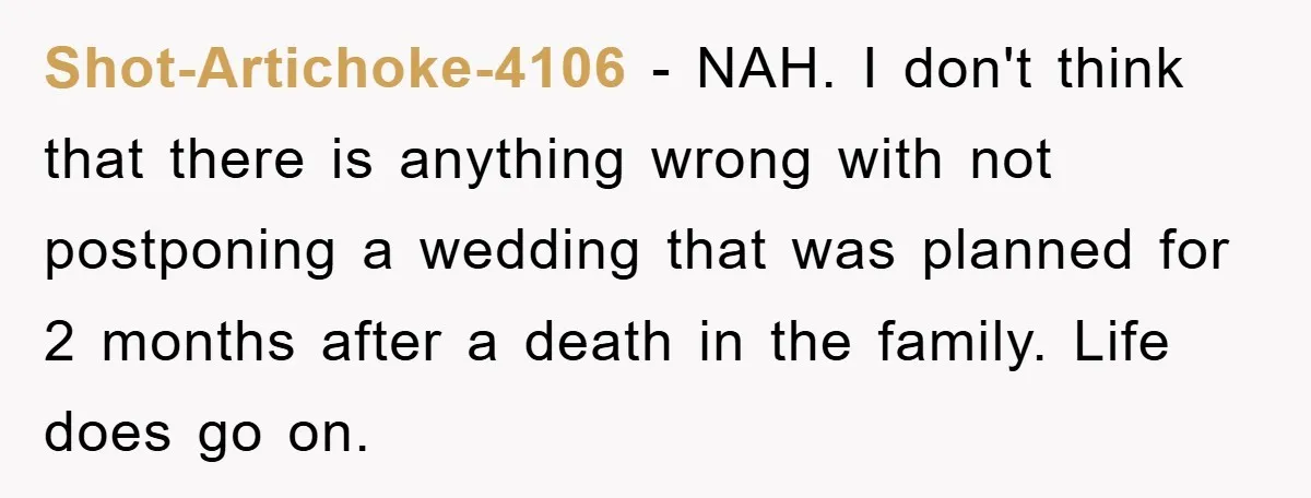 Shot-Artichoke-4106 - NAH. I don't think that there is anything wrong with not postponing a wedding that was planned for 2 months after a death in the family. Life does...