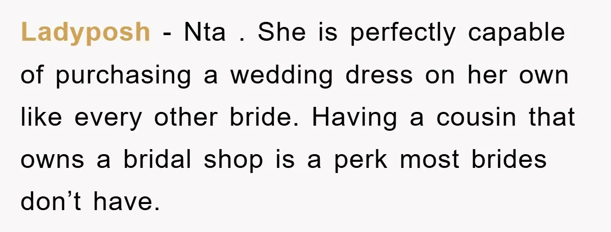Ladyposh − Nta . She is perfectly capable of purchasing a wedding dress on her own like every other bride. Having a cousin that owns a bridal shop is a...