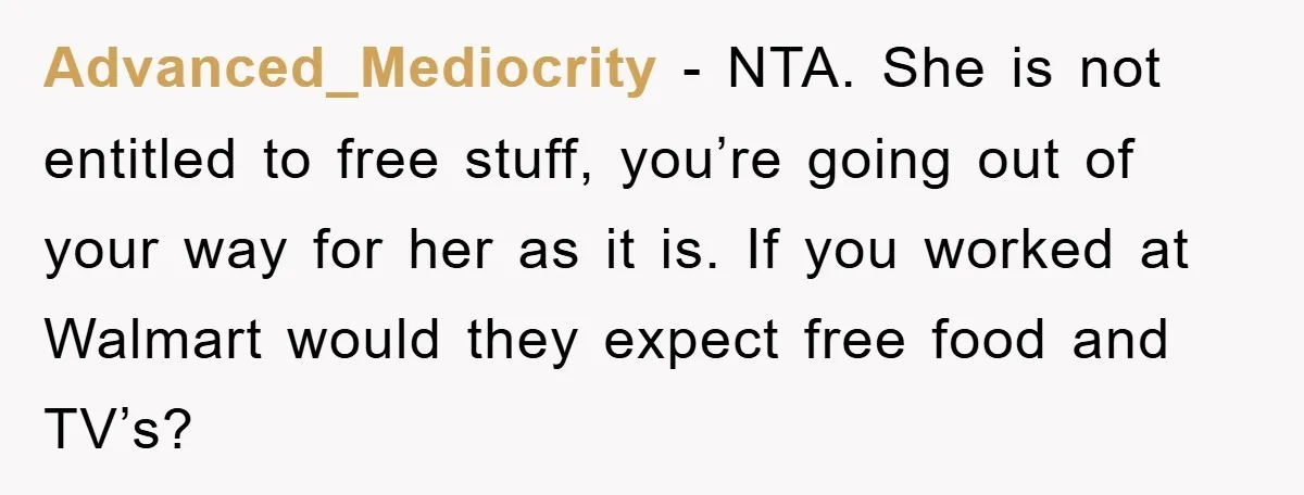 Advanced_Mediocrity − NTA. She is not entitled to free stuff, you’re going out of your way for her as it is. If you worked at Walmart would they expect free...