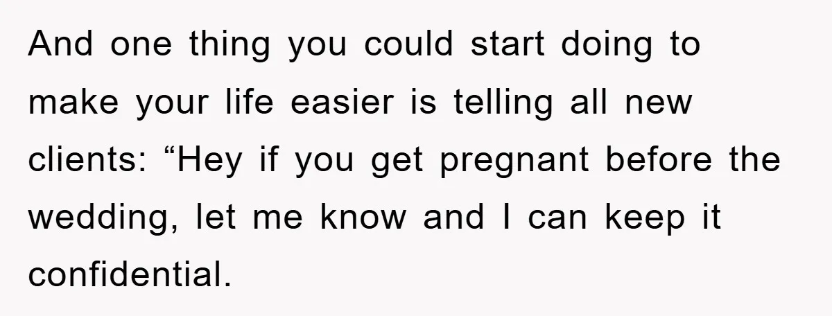 And one thing you could start doing to make your life easier is telling all new clients: “Hey if you get pregnant before the wedding, let me know and I...