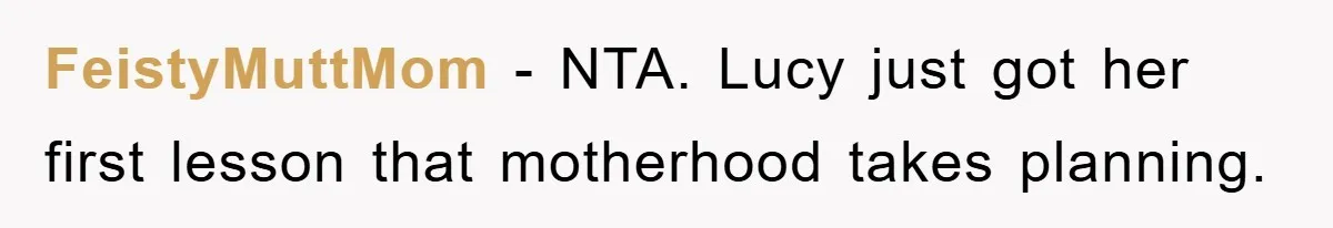 FeistyMuttMom − NTA. Lucy just got her first lesson that motherhood takes planning.