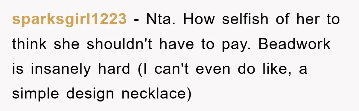sparksgirl1223 − Nta. How selfish of her to think she shouldn't have to pay. Beadwork is insanely hard (I can't even do like, a simple design necklace)