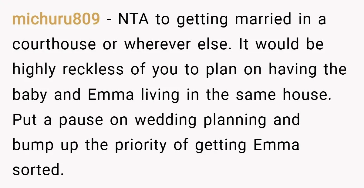 michuru809 − NTA to getting married in a courthouse or wherever else. It would be highly reckless of you to plan on having the baby and Emma living in the...