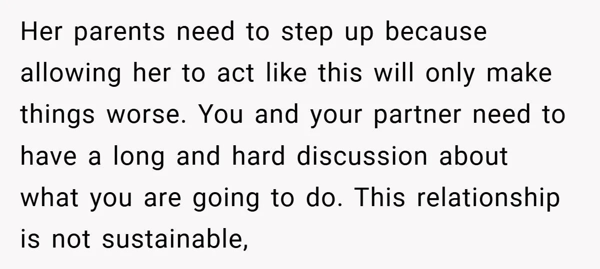 Her parents need to step up because allowing her to act like this will only make things worse. You and your partner need to have a long and hard discussion...