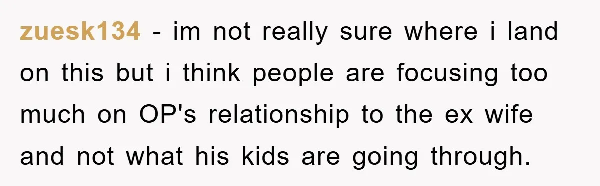 zuesk134 - im not really sure where i land on this but i think people are focusing too much on OP's relationship to the ex wife and not what his...