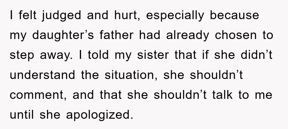 I felt judged and hurt, especially because my daughter’s father had already chosen to step away. I told my sister that if she didn’t understand the situation, she shouldn’t comment,...