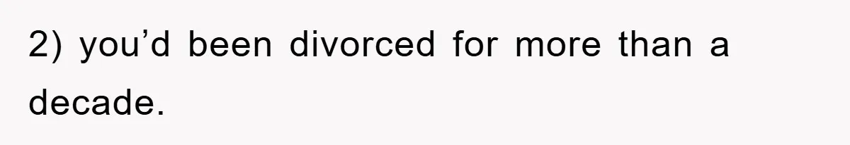 2) you’d been divorced for more than a decade.