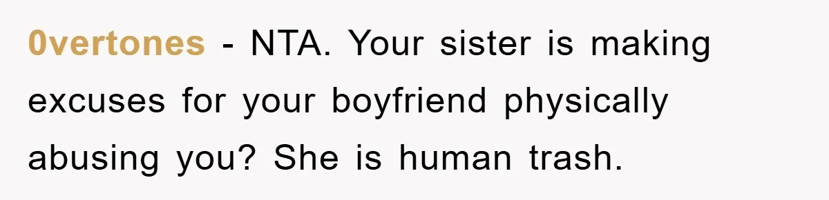 0vertones − NTA. Your sister is making excuses for your boyfriend physically abusing you? She is human trash.