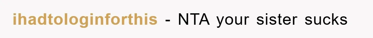 ihadtologinforthis − NTA your sister sucks