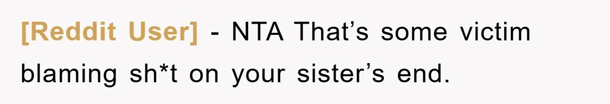 [Reddit User] − NTA That’s some victim blaming sh*t on your sister’s end.