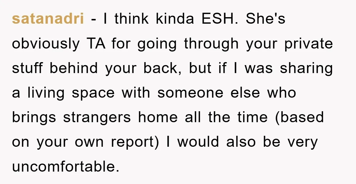 satanadri − I think kinda ESH. She's obviously TA for going through your private stuff behind your back, but if I was sharing a living space with someone else who...