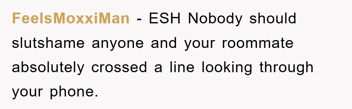 FeelsMoxxiMan − ESH Nobody should slutshame anyone and your roommate absolutely crossed a line looking through your phone.