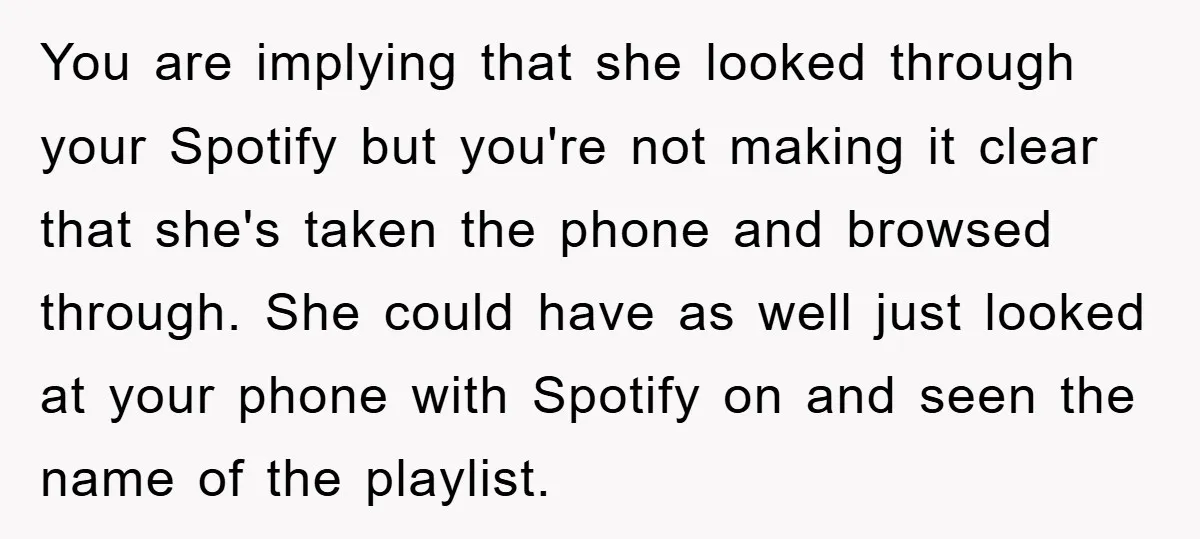 You are implying that she looked through your Spotify but you're not making it clear that she's taken the phone and browsed through. She could have as well just looked...