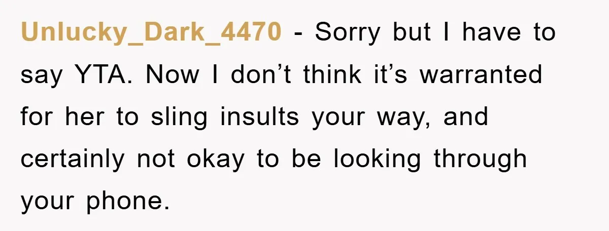 Unlucky_Dark_4470 − Sorry but I have to say YTA. Now I don’t think it’s warranted for her to sling insults your way, and certainly not okay to be looking through...