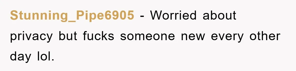Stunning_Pipe6905 − Worried about privacy but fucks someone new every other day lol.