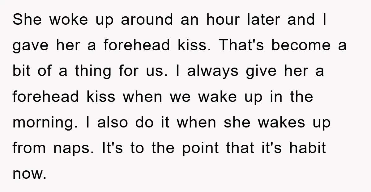 She woke up around an hour later and I gave her a forehead kiss. That's become a bit of a thing for us. I always give her a forehead kiss...