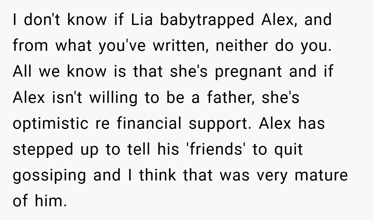 I don't know if Lia babytrapped Alex, and from what you've written, neither do you. All we know is that she's pregnant and if Alex isn't willing to be a...