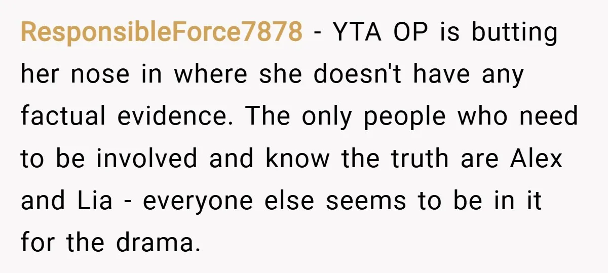 ResponsibleForce7878 − YTA OP is butting her nose in where she doesn't have any factual evidence. The only people who need to be involved and know the truth are Alex...