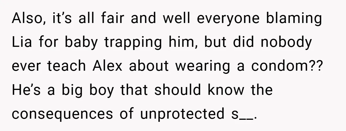 Also, it’s all fair and well everyone blaming Lia for baby trapping him, but did nobody ever teach Alex about wearing a condom?? He’s a big boy that should know...