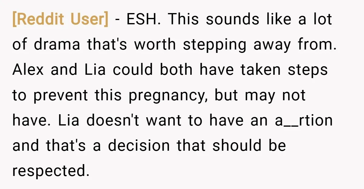 [Reddit User] − ESH. This sounds like a lot of drama that's worth stepping away from. Alex and Lia could both have taken steps to prevent this pregnancy, but may...