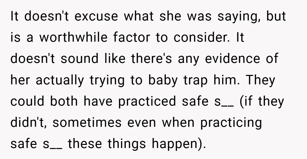It doesn't excuse what she was saying, but is a worthwhile factor to consider. It doesn't sound like there's any evidence of her actually trying to baby trap him. They...