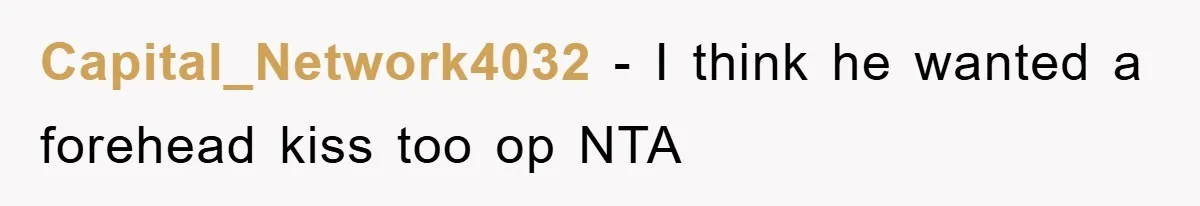 Capital_Network4032 − I think he wanted a forehead kiss too op NTA